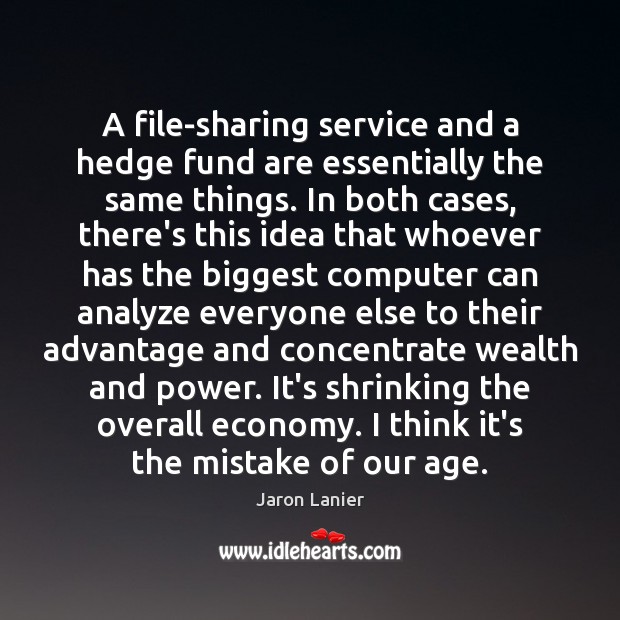 A file-sharing service and a hedge fund are essentially the same things. Jaron Lanier Picture Quote