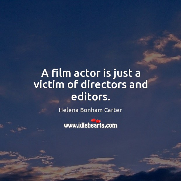 A film actor is just a victim of directors and editors. Helena Bonham Carter Picture Quote