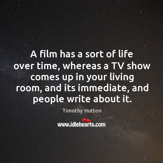 A film has a sort of life over time, whereas a TV Timothy Hutton Picture Quote