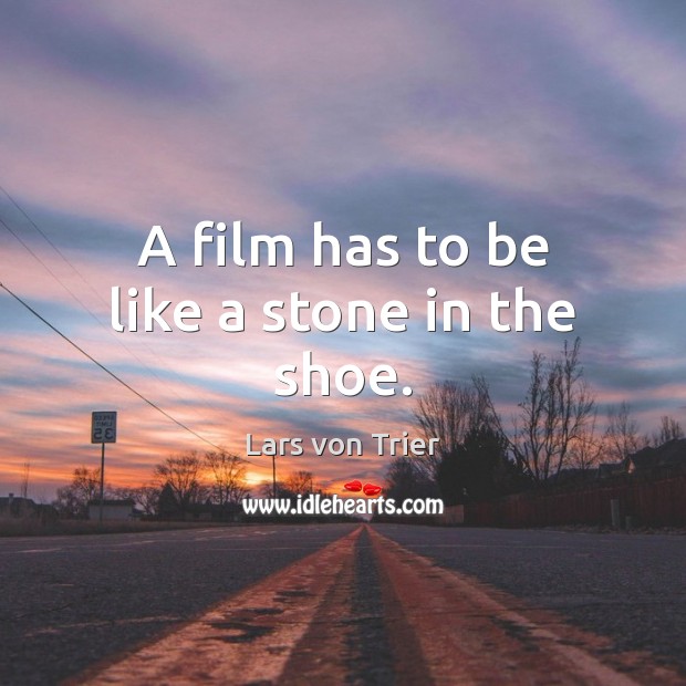 A film has to be like a stone in the shoe. Lars von Trier Picture Quote
