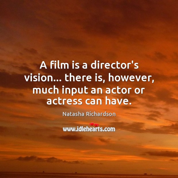 A film is a director’s vision… there is, however, much input an Natasha Richardson Picture Quote