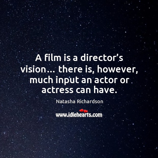 A film is a director’s vision… there is, however, much input an actor or actress can have. Natasha Richardson Picture Quote