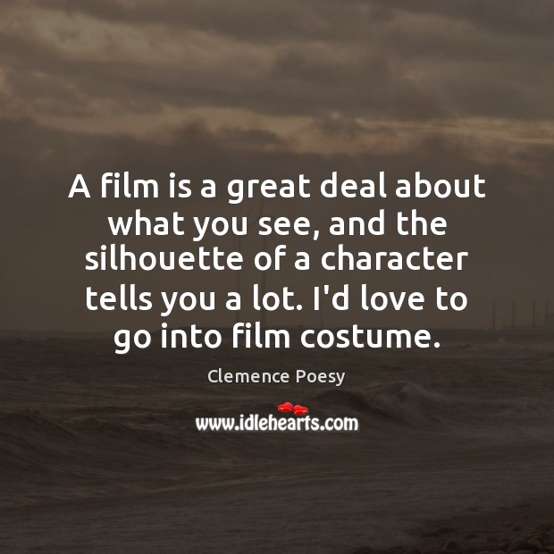 A film is a great deal about what you see, and the Clemence Poesy Picture Quote