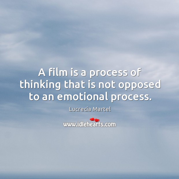 A film is a process of thinking that is not opposed to an emotional process. Lucrecia Martel Picture Quote