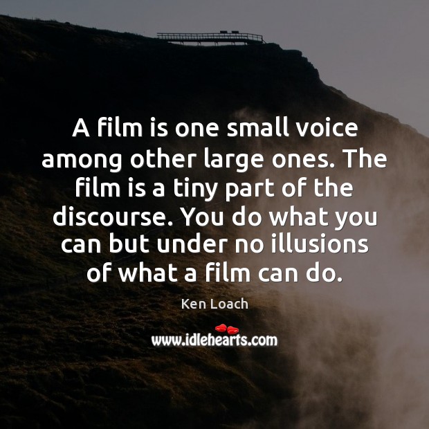 A film is one small voice among other large ones. The film Ken Loach Picture Quote