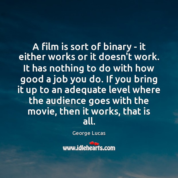 A film is sort of binary – it either works or it George Lucas Picture Quote
