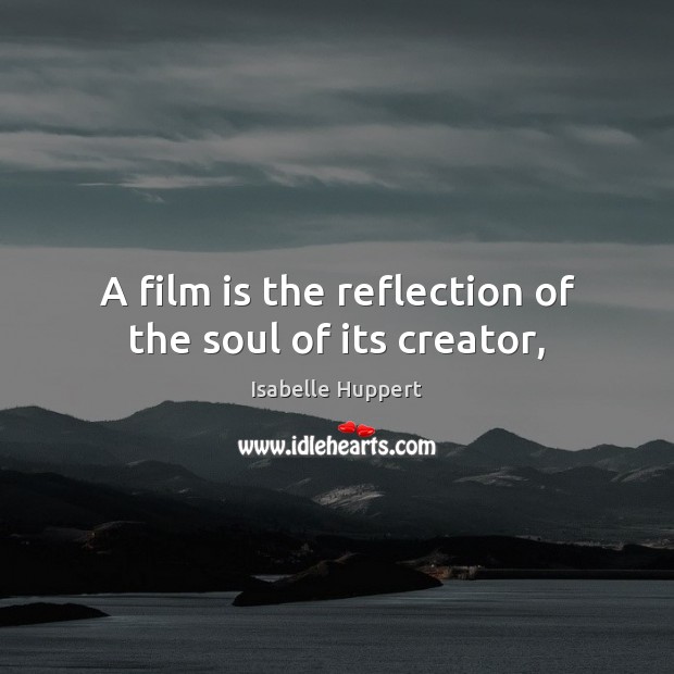 A film is the reflection of the soul of its creator, Isabelle Huppert Picture Quote