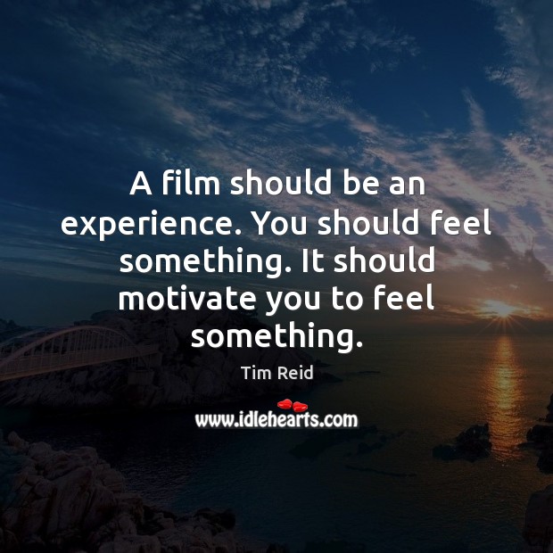 A film should be an experience. You should feel something. It should Tim Reid Picture Quote