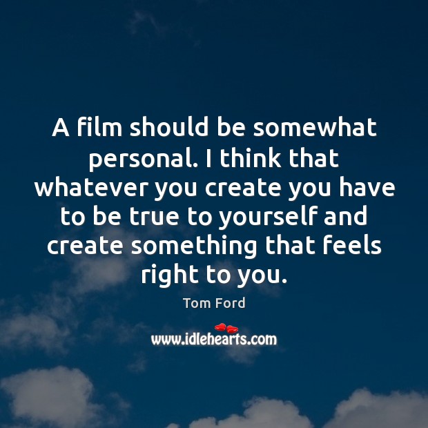 A film should be somewhat personal. I think that whatever you create Tom Ford Picture Quote
