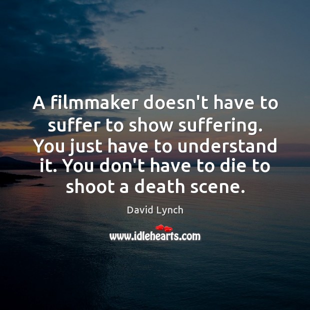 A filmmaker doesn’t have to suffer to show suffering. You just have Image