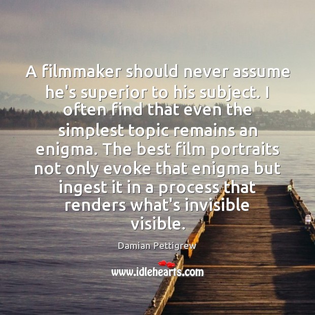 A filmmaker should never assume he’s superior to his subject. I often Damian Pettigrew Picture Quote