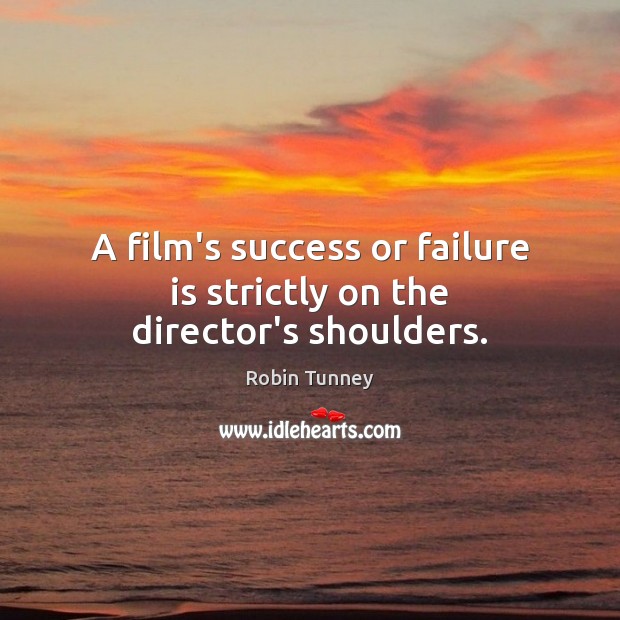 A film’s success or failure is strictly on the director’s shoulders. Robin Tunney Picture Quote
