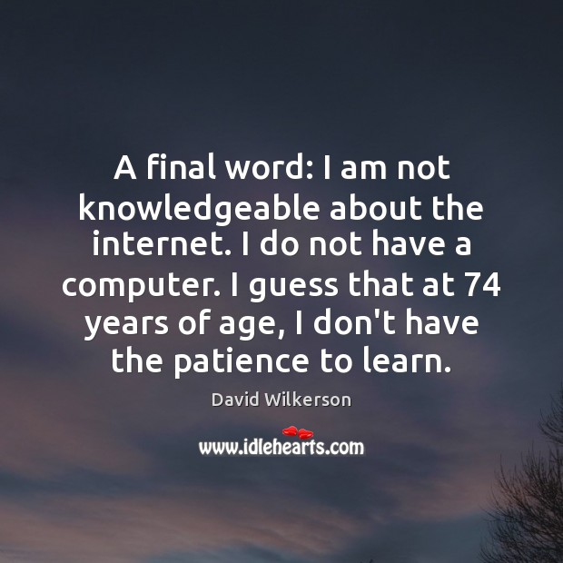 A final word: I am not knowledgeable about the internet. I do Image