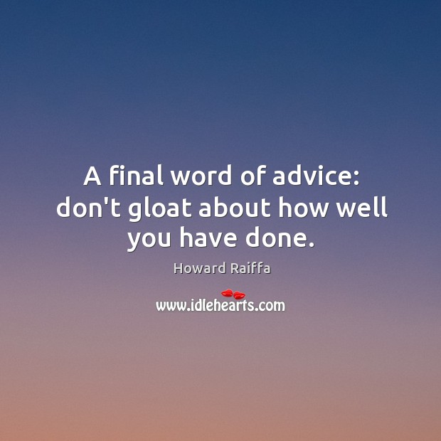 A final word of advice: don’t gloat about how well you have done. Howard Raiffa Picture Quote