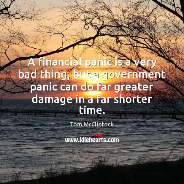 A financial panic is a very bad thing, but a government panic Tom McClintock Picture Quote