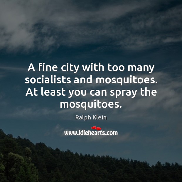 A fine city with too many socialists and mosquitoes. At least you Ralph Klein Picture Quote