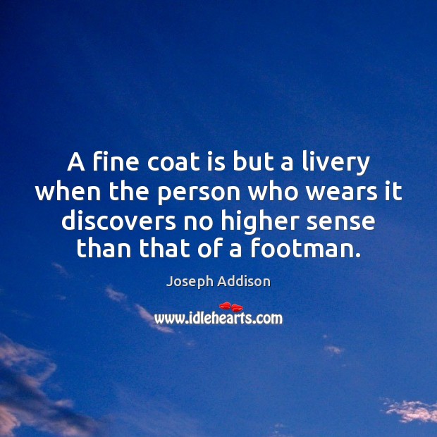A fine coat is but a livery when the person who wears Joseph Addison Picture Quote