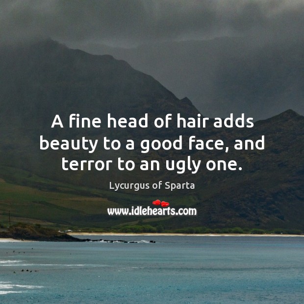 A fine head of hair adds beauty to a good face, and terror to an ugly one. Image