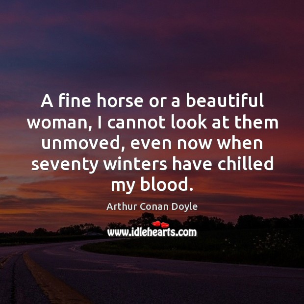A fine horse or a beautiful woman, I cannot look at them Arthur Conan Doyle Picture Quote