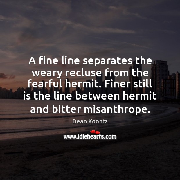 A fine line separates the weary recluse from the fearful hermit. Finer Dean Koontz Picture Quote