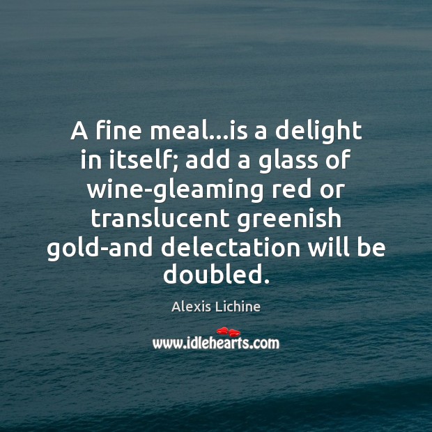A fine meal…is a delight in itself; add a glass of Alexis Lichine Picture Quote