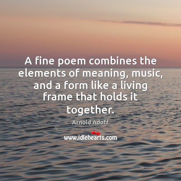 A fine poem combines the elements of meaning, music, and a form Arnold Adoff Picture Quote