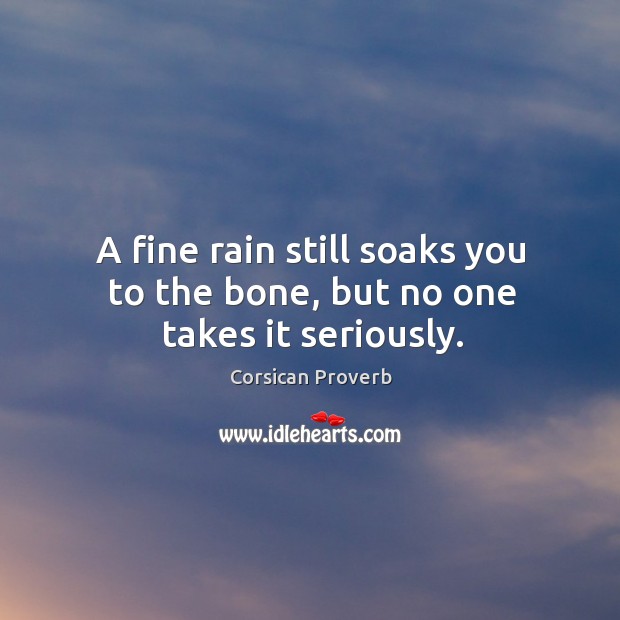 A fine rain still soaks you to the bone, but no one takes it seriously. Corsican Proverbs Image