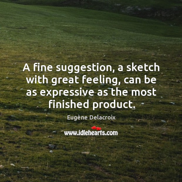 A fine suggestion, a sketch with great feeling, can be as expressive Eugène Delacroix Picture Quote