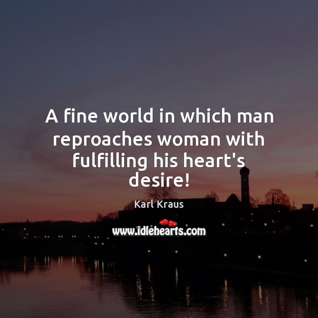 A fine world in which man reproaches woman with fulfilling his heart’s desire! Karl Kraus Picture Quote