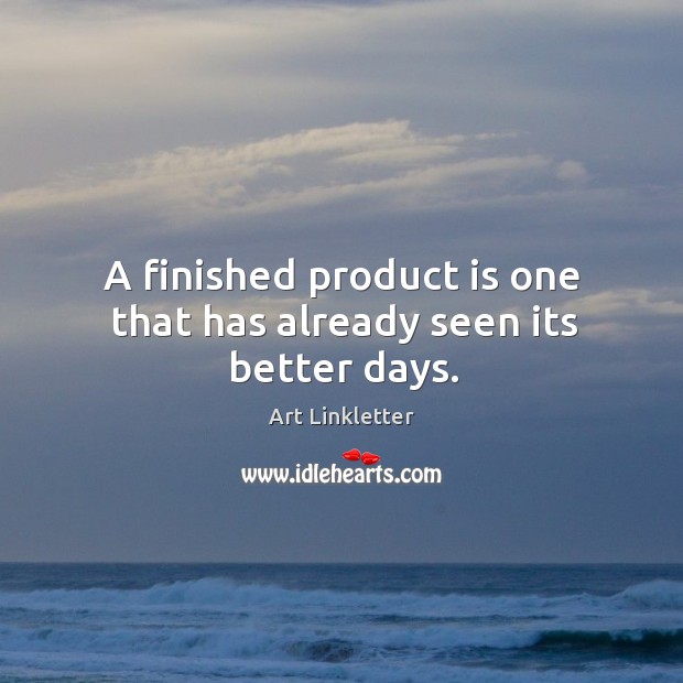 A finished product is one that has already seen its better days. Art Linkletter Picture Quote
