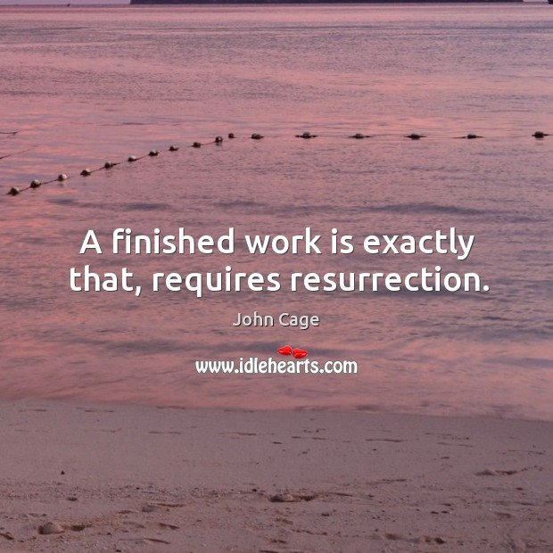 A finished work is exactly that, requires resurrection. Image