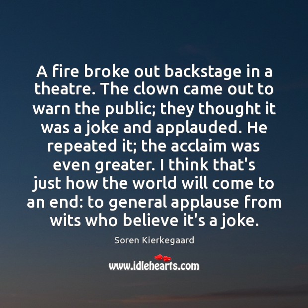 A fire broke out backstage in a theatre. The clown came out Soren Kierkegaard Picture Quote