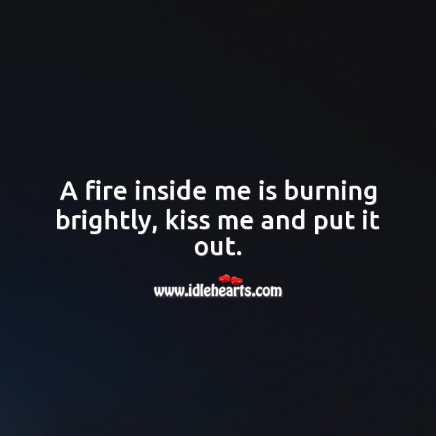 A fire inside me is burning brightly, kiss me and put it out. Kiss You Quotes Image