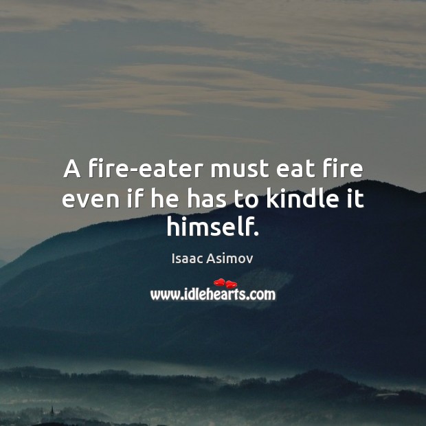 A fire-eater must eat fire even if he has to kindle it himself. Isaac Asimov Picture Quote