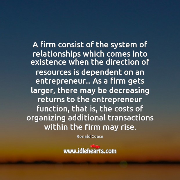 A firm consist of the system of relationships which comes into existence Ronald Coase Picture Quote