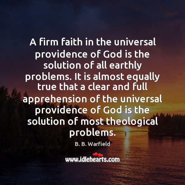 A firm faith in the universal providence of God is the solution B. B. Warfield Picture Quote