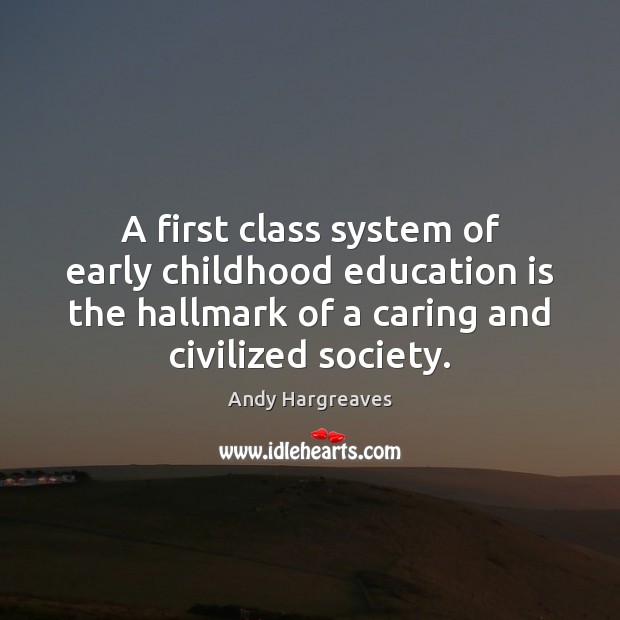 A first class system of early childhood education is the hallmark of Andy Hargreaves Picture Quote