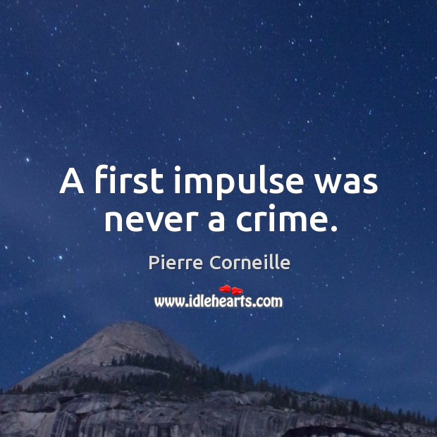 A first impulse was never a crime. Pierre Corneille Picture Quote