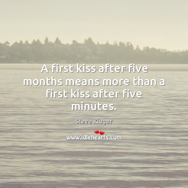 A first kiss after five months means more than a first kiss after five minutes. Steve Kluger Picture Quote