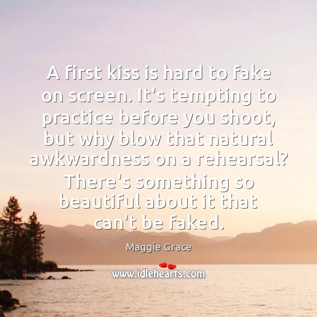 A first kiss is hard to fake on screen. It’s tempting to Maggie Grace Picture Quote