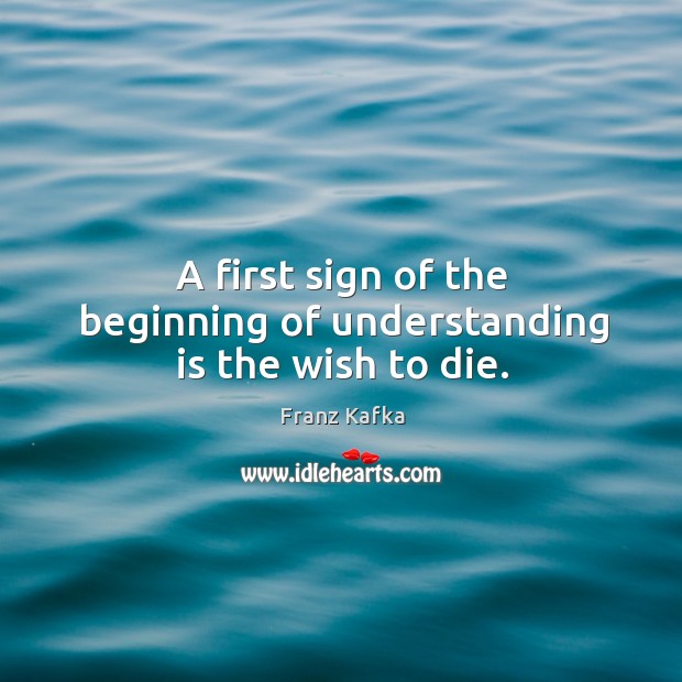 A first sign of the beginning of understanding is the wish to die. Image