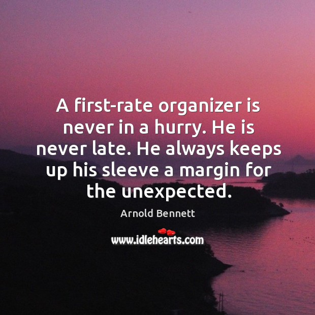A first-rate organizer is never in a hurry. He is never late. Arnold Bennett Picture Quote