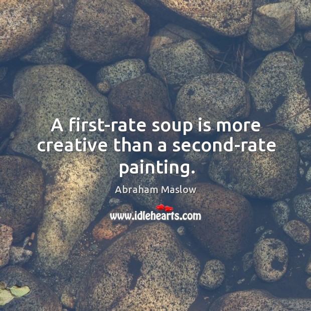 A first-rate soup is more creative than a second-rate painting. Abraham Maslow Picture Quote