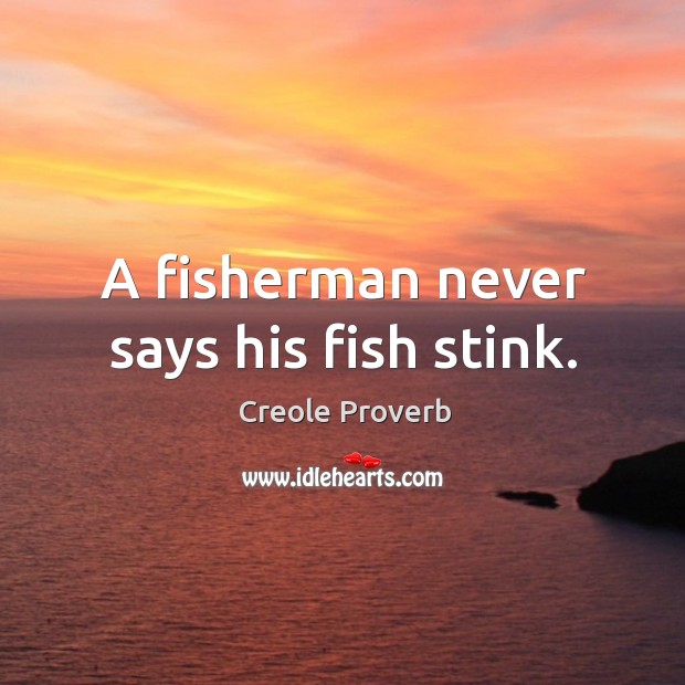 A fisherman never says his fish stink. Creole Proverbs Image