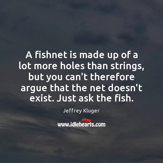 A fishnet is made up of a lot more holes than strings, Jeffrey Kluger Picture Quote