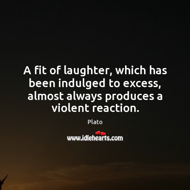 A fit of laughter, which has been indulged to excess, almost always Plato Picture Quote