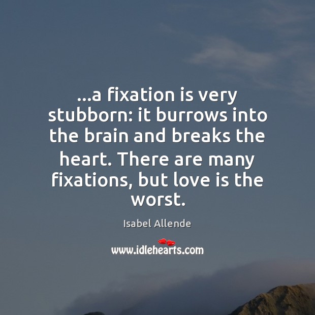 …a fixation is very stubborn: it burrows into the brain and breaks Isabel Allende Picture Quote