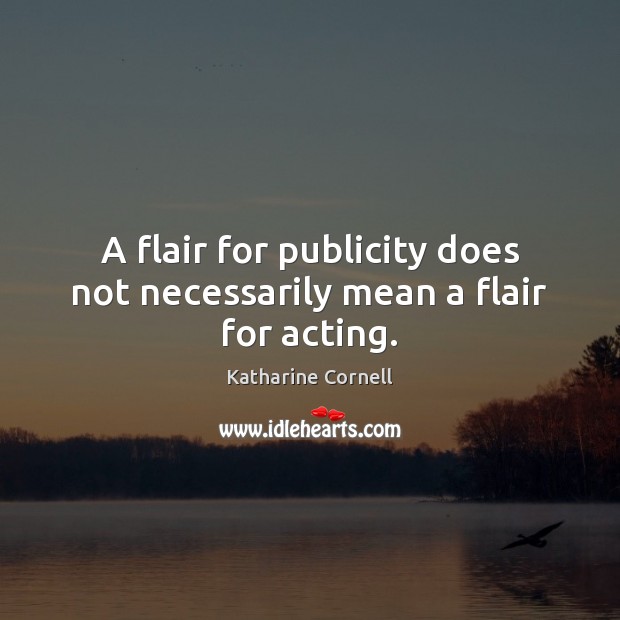A flair for publicity does not necessarily mean a flair for acting. Katharine Cornell Picture Quote