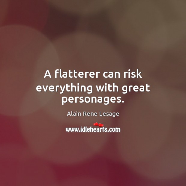 A flatterer can risk everything with great personages. Alain Rene Lesage Picture Quote