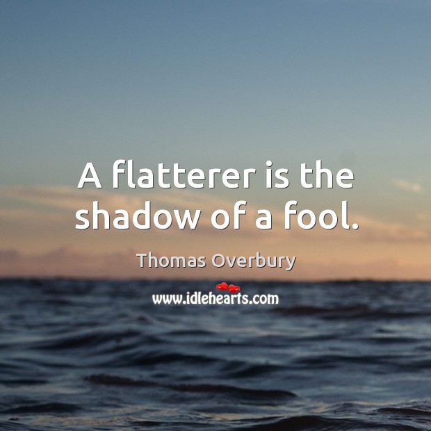 A flatterer is the shadow of a fool. Thomas Overbury Picture Quote